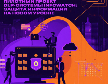 Пилотный проект DLP-системы InfoWatch: защита информации на новом уровне